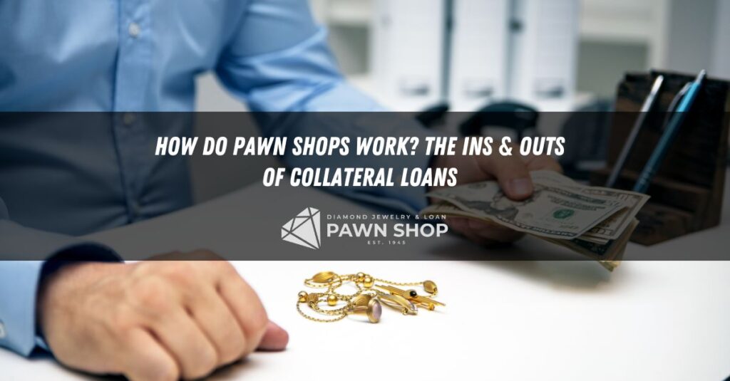 how do pawn shops work the ins outs of collateral loans