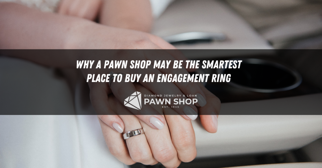 why a pawn shop may be the smartest place to buy an engagement ring